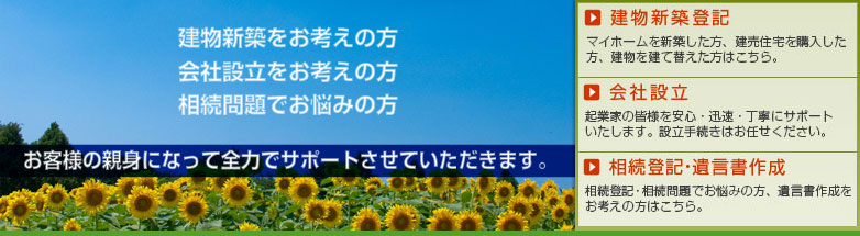 建物新築をお考えの方、不動産会社設立をお考えの方、相続問題でお悩みの方、お客様の親身になって全力でサポートさせていただきます。