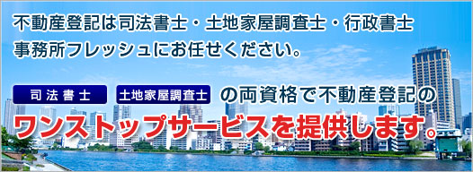 不動産登記は新宿の司法書士・土地家屋調査士・行政書士事務所フレッシュにお任せください。司法書士・土地家屋調査士の両資格で表示登記も権利登記も全ての不動産登記のワンストップサービスを提供します。