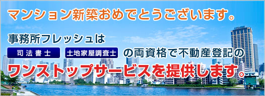 マンション新築おめでとうございます。新宿の司法書士・土地家屋調査士・行政書士事務所フレッシュは司法書士・土地家屋調査士の両資格で不動産登記のワンストップサービスを提供します。